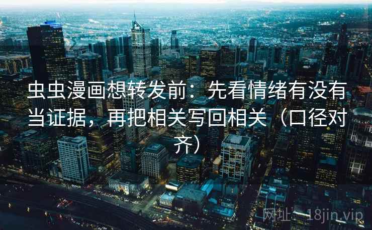 虫虫漫画想转发前:先看情绪有没有当证据,再把相关写回相关(口径对齐) 虫虫漫画想转发前:先看情绪有没有当证据,再把相关写回相关(口径对齐)