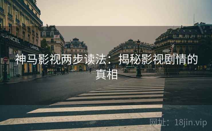 神马影视两步读法：揭秘影视剧情的真相