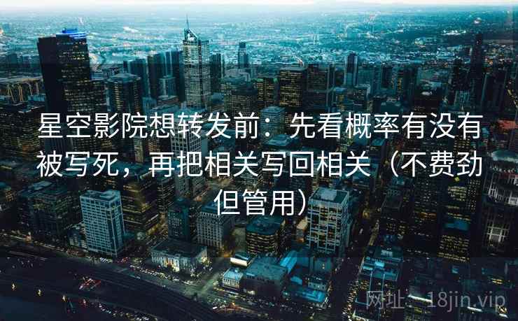 星空影院想转发前：先看概率有没有被写死，再把相关写回相关（不费劲但管用）