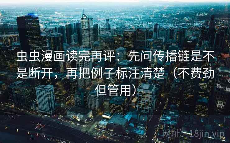 虫虫漫画读完再评:先问传播链是不是断开,再把例子标注清楚(不费劲但管用) 虫虫漫画读完再评:先问传播链是不是断开,再把例子标注清楚(不费劲但管用)