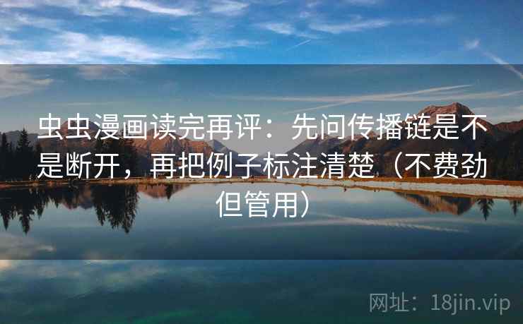 虫虫漫画读完再评:先问传播链是不是断开,再把例子标注清楚(不费劲但管用) 虫虫漫画读完再评:先问传播链是不是断开,再把例子标注清楚(不费劲但管用)