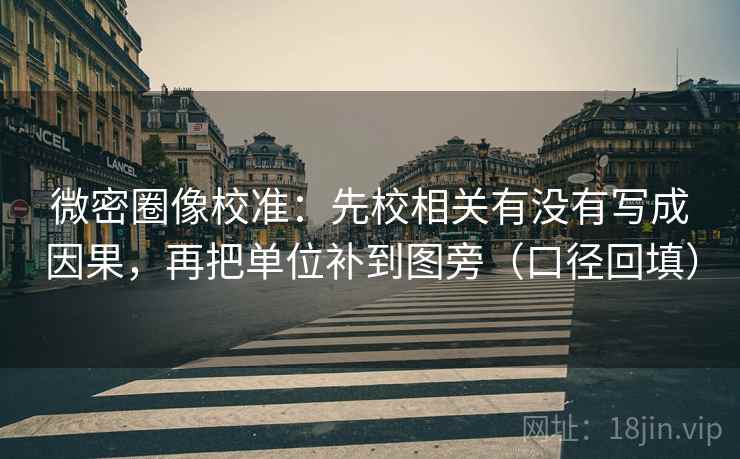 微密圈像校准：先校相关有没有写成因果，再把单位补到图旁（口径回填）