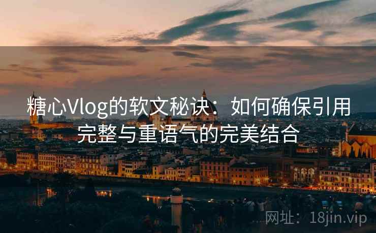 糖心Vlog的软文秘诀：如何确保引用完整与重语气的完美结合