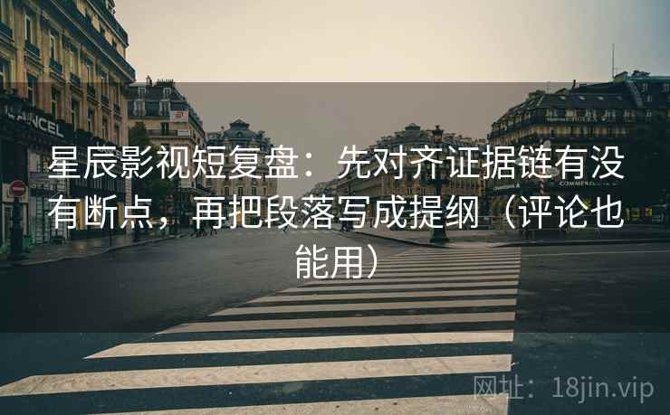 星辰影视短复盘:先对齐证据链有没有断点,再把段落写成提纲(评论也能用) 星辰影视短复盘:先对齐证据链有没有断点,再把段落写成提纲(评论也能用)