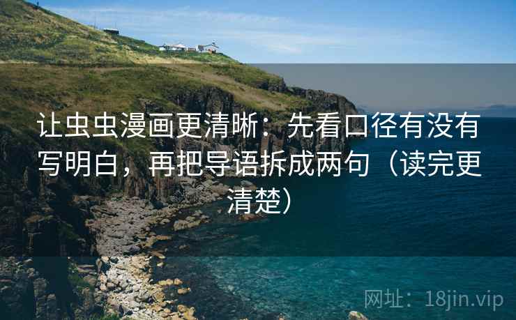 让虫虫漫画更清晰：先看口径有没有写明白，再把导语拆成两句（读完更清楚）