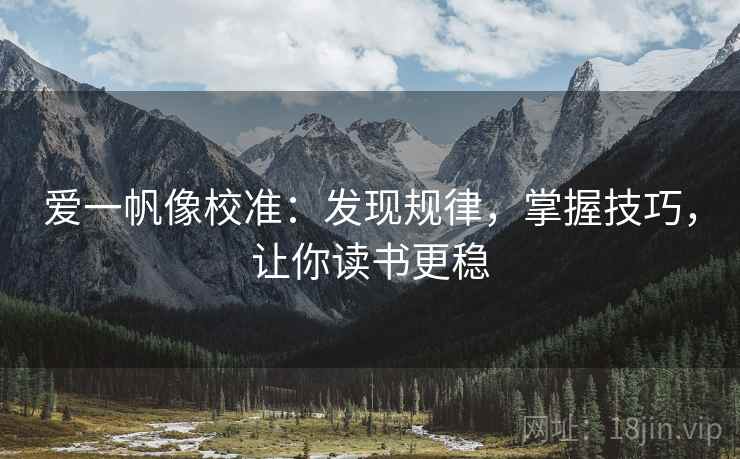 爱一帆像校准:发现规律,掌握技巧,让你读书更稳 爱一帆像校准:发现规律,掌握技巧,让你读书更稳