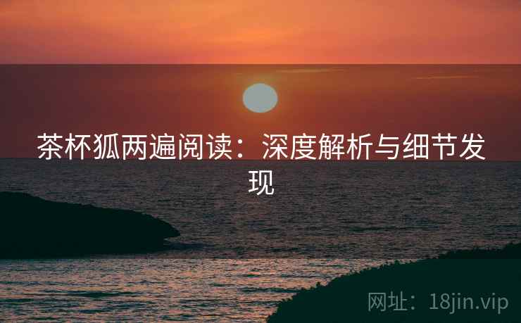 茶杯狐两遍阅读：深度解析与细节发现