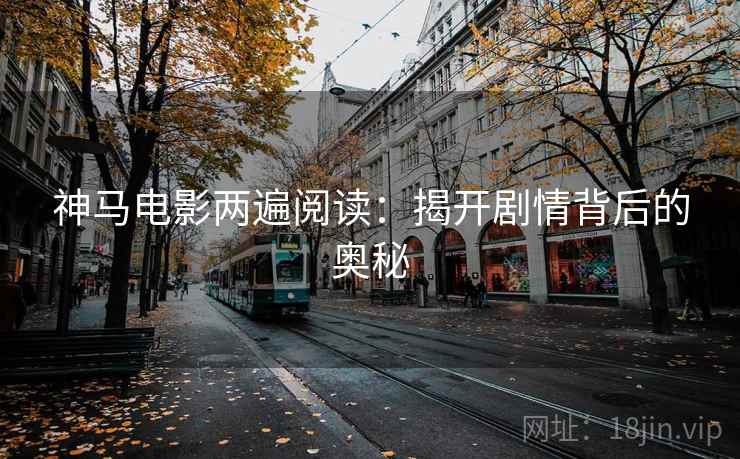 神马电影两遍阅读：揭开剧情背后的奥秘