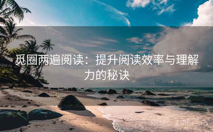 觅圈两遍阅读：提升阅读效率与理解力的秘诀