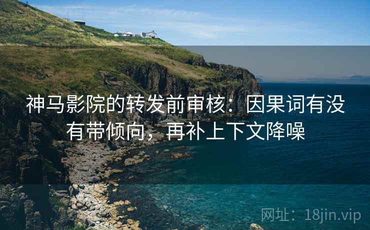 神马影院的转发前审核:因果词有没有带倾向,再补上下文降噪 神马影院的转发前审核:因果词有没有带倾向,再补上下文降噪