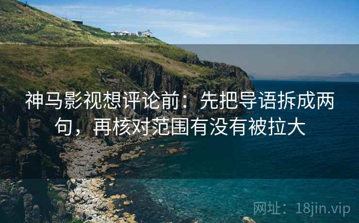 神马影视想评论前：先把导语拆成两句，再核对范围有没有被拉大