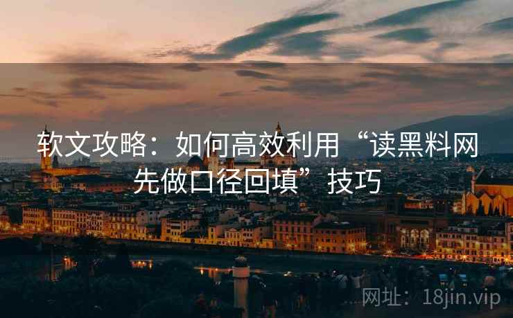 软文攻略:如何高效利用“读黑料网先做口径回填”技巧 软文攻略:如何高效利用“读黑料网先做口径回填”技巧
