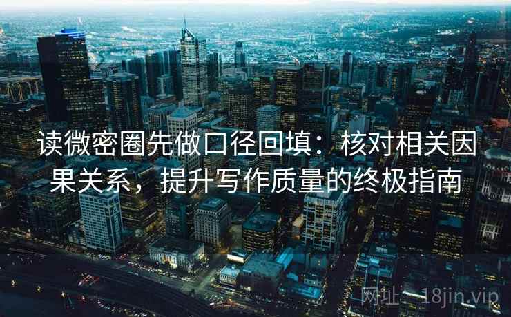 读微密圈先做口径回填：核对相关因果关系，提升写作质量的终极指南