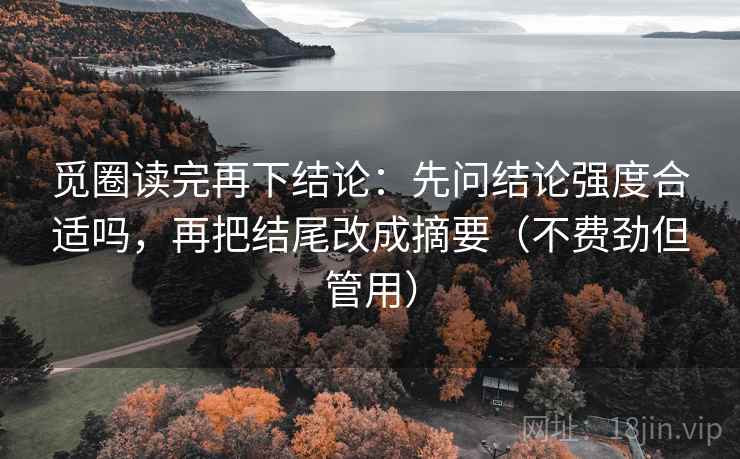 觅圈读完再下结论：先问结论强度合适吗，再把结尾改成摘要（不费劲但管用）