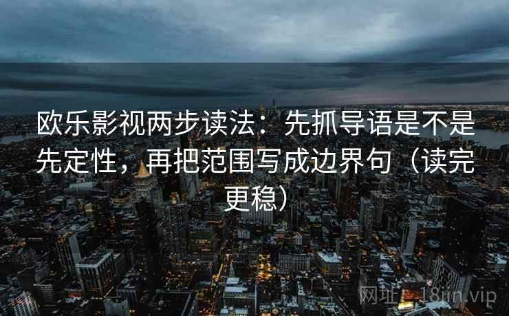 欧乐影视两步读法：先抓导语是不是先定性，再把范围写成边界句（读完更稳）