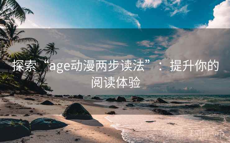 探索“age动漫两步读法”：提升你的阅读体验
