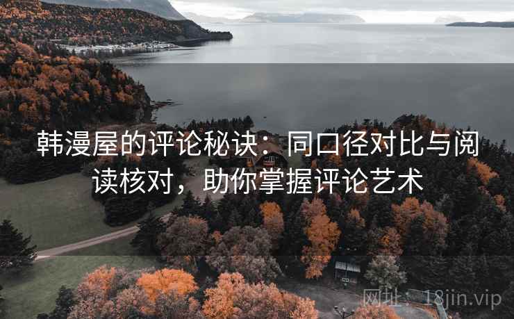 韩漫屋的评论秘诀:同口径对比与阅读核对,助你掌握评论艺术 韩漫屋的评论秘诀:同口径对比与阅读核对,助你掌握评论艺术