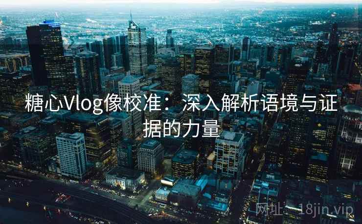 糖心Vlog像校准：深入解析语境与证据的力量