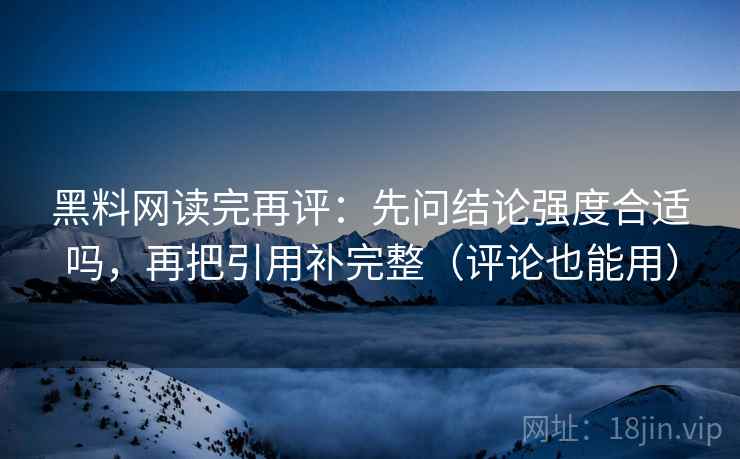 黑料网读完再评:先问结论强度合适吗,再把引用补完整(评论也能用) 黑料网读完再评:先问结论强度合适吗,再把引用补完整(评论也能用)