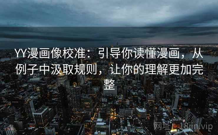 YY漫画像校准:引导你读懂漫画,从例子中汲取规则,让你的理解更加完整 YY漫画像校准:引导你读懂漫画,从例子中汲取规则,让你的理解更加完整