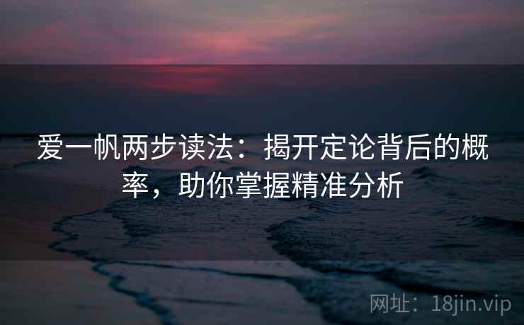 爱一帆两步读法:揭开定论背后的概率,助你掌握精准分析 爱一帆两步读法:揭开定论背后的概率,助你掌握精准分析