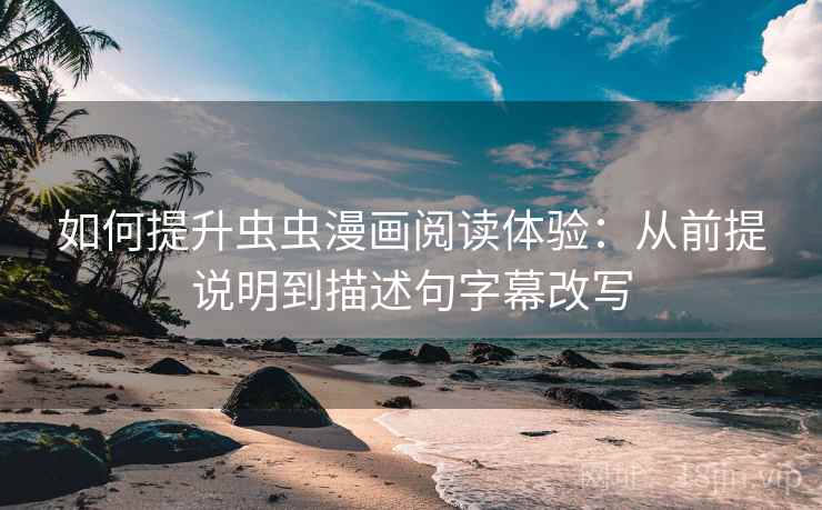 如何提升虫虫漫画阅读体验:从前提说明到描述句字幕改写 如何提升虫虫漫画阅读体验:从前提说明到描述句字幕改写