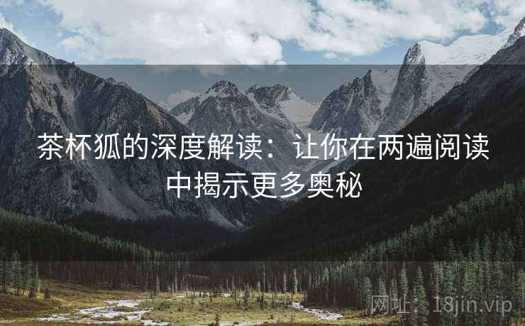 茶杯狐的深度解读:让你在两遍阅读中揭示更多奥秘 茶杯狐的深度解读:让你在两遍阅读中揭示更多奥秘