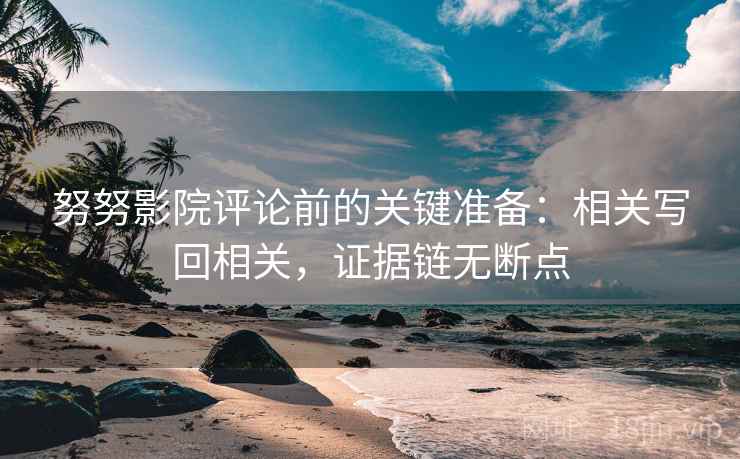 努努影院评论前的关键准备:相关写回相关,证据链无断点 努努影院评论前的关键准备:相关写回相关,证据链无断点