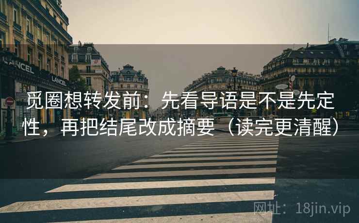 觅圈想转发前:先看导语是不是先定性,再把结尾改成摘要(读完更清醒) 觅圈想转发前:先看导语是不是先定性,再把结尾改成摘要(读完更清醒)