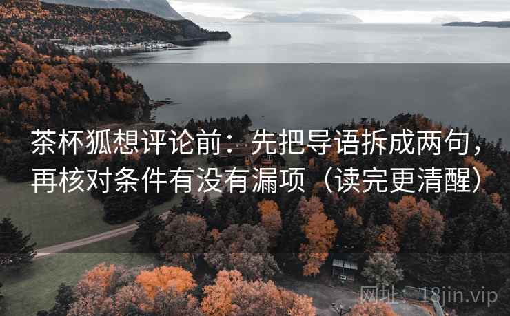 茶杯狐想评论前:先把导语拆成两句,再核对条件有没有漏项(读完更清醒) 茶杯狐想评论前:先把导语拆成两句,再核对条件有没有漏项(读完更清醒)