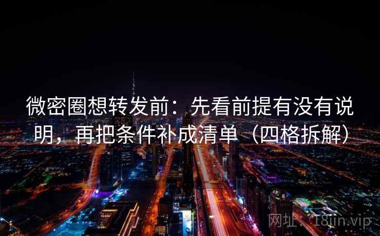 微密圈想转发前:先看前提有没有说明,再把条件补成清单(四格拆解) 微密圈想转发前:先看前提有没有说明,再把条件补成清单(四格拆解)