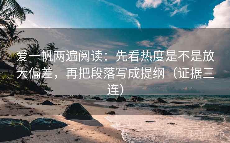 爱一帆两遍阅读:先看热度是不是放大偏差,再把段落写成提纲(证据三连) 爱一帆两遍阅读:先看热度是不是放大偏差,再把段落写成提纲(证据三连)