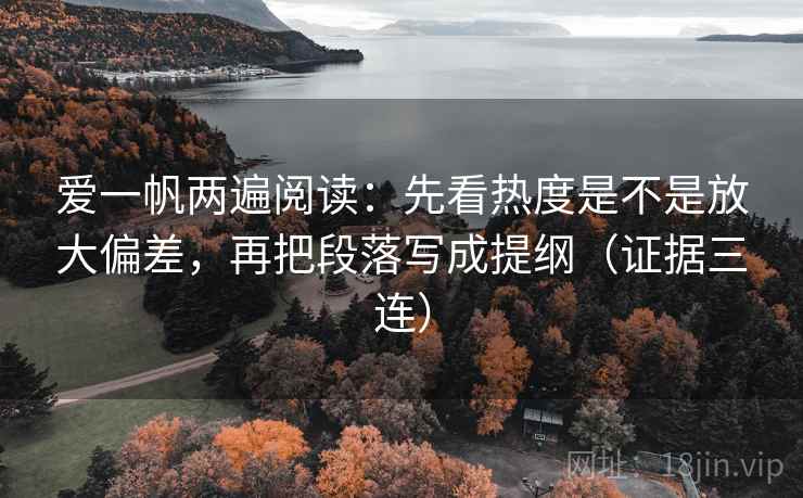 爱一帆两遍阅读:先看热度是不是放大偏差,再把段落写成提纲(证据三连) 爱一帆两遍阅读:先看热度是不是放大偏差,再把段落写成提纲(证据三连)