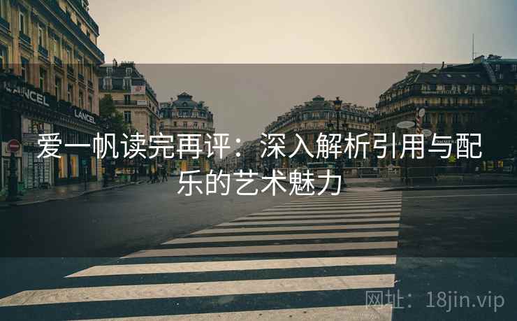 爱一帆读完再评:深入解析引用与配乐的艺术魅力 爱一帆读完再评:深入解析引用与配乐的艺术魅力