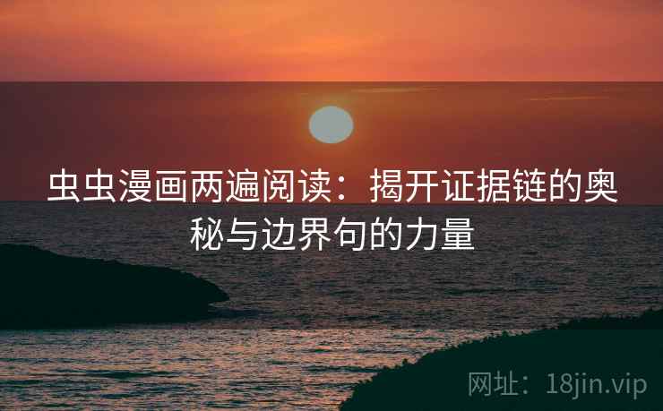 虫虫漫画两遍阅读:揭开证据链的奥秘与边界句的力量 虫虫漫画两遍阅读:揭开证据链的奥秘与边界句的力量