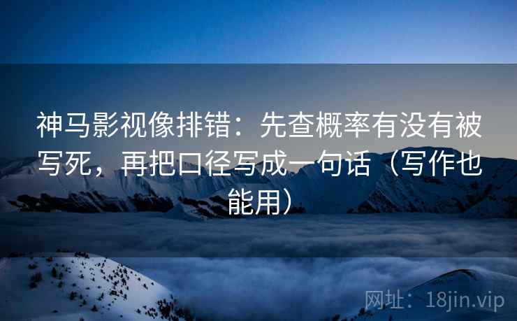 神马影视像排错:先查概率有没有被写死,再把口径写成一句话(写作也能用) 神马影视像排错:先查概率有没有被写死,再把口径写成一句话(写作也能用)