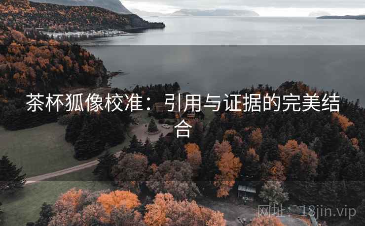 茶杯狐像校准:引用与证据的完美结合 茶杯狐像校准:引用与证据的完美结合