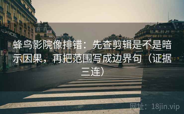 蜂鸟影院像排错:先查剪辑是不是暗示因果,再把范围写成边界句(证据三连) 蜂鸟影院像排错:先查剪辑是不是暗示因果,再把范围写成边界句(证据三连)