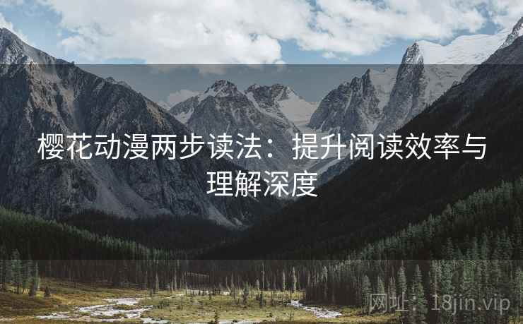 樱花动漫两步读法:提升阅读效率与理解深度 樱花动漫两步读法:提升阅读效率与理解深度