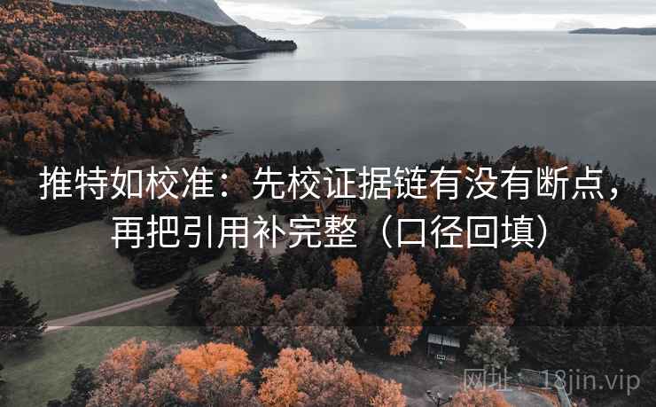 推特如校准:先校证据链有没有断点,再把引用补完整(口径回填) 推特如校准:先校证据链有没有断点,再把引用补完整(口径回填)