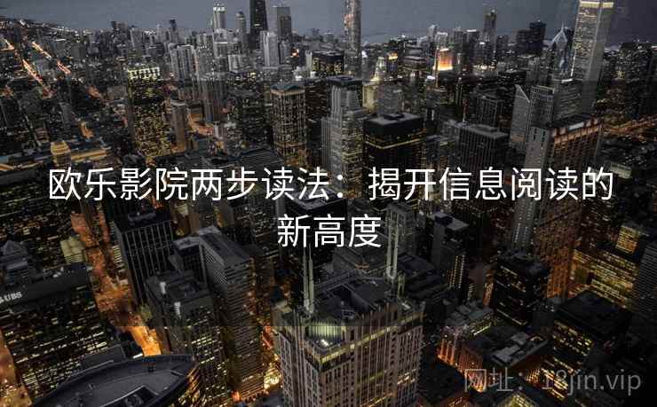 欧乐影院两步读法:揭开信息阅读的新高度 欧乐影院两步读法:揭开信息阅读的新高度