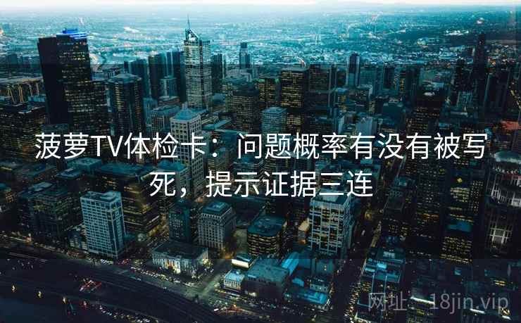 菠萝TV体检卡:问题概率有没有被写死,提示证据三连 菠萝TV体检卡:问题概率有没有被写死,提示证据三连