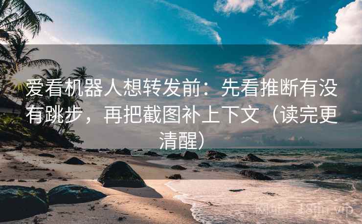 爱看机器人想转发前:先看推断有没有跳步,再把截图补上下文(读完更清醒) 爱看机器人想转发前:先看推断有没有跳步,再把截图补上下文(读完更清醒)