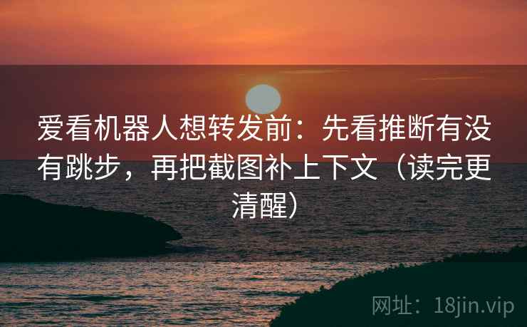 爱看机器人想转发前:先看推断有没有跳步,再把截图补上下文(读完更清醒) 爱看机器人想转发前:先看推断有没有跳步,再把截图补上下文(读完更清醒)
