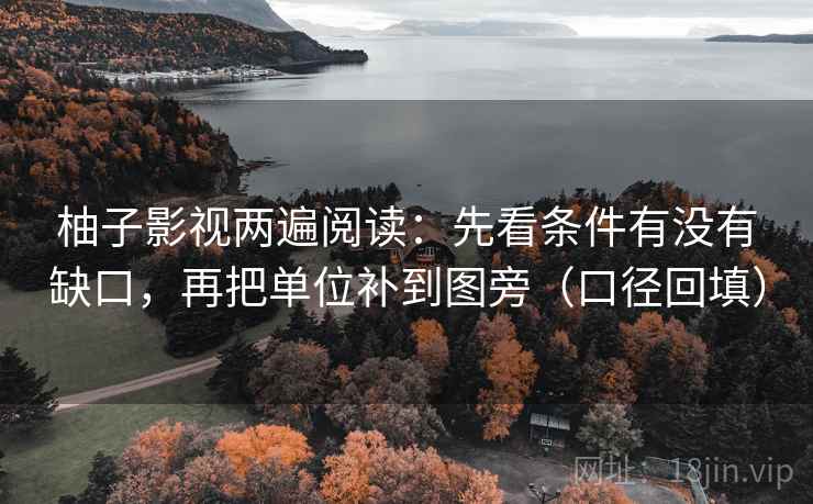 柚子影视两遍阅读:先看条件有没有缺口,再把单位补到图旁(口径回填) 柚子影视两遍阅读:先看条件有没有缺口,再把单位补到图旁(口径回填)